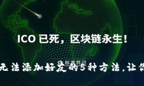 解决小狐钱包无法添加好友的5种方法,让你的钱包更社交