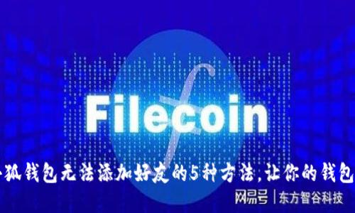 解决小狐钱包无法添加好友的5种方法,让你的钱包更社交