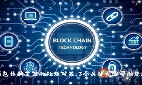 被小狐钱包诈骗百万的处理对策：3个关键步骤帮助您追回损失