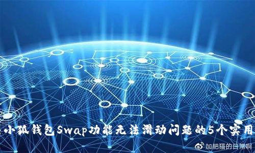 解决小狐钱包Swap功能无法滑动问题的5个实用方法