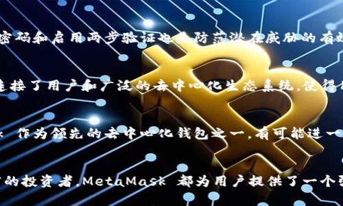 jiaotiMetaMask 钱包：去中心化生态系统中的桥梁/jiaoti
MetaMask, 数字钱包, 去中心化, 加密货币/guanjianci

什么是 MetaMask 钱包
MetaMask 是一种流行的数字货币钱包，它凭借强大的功能和用户友好的界面，成为了加密货币和区块链技术的核心工具之一。自2016年推出以来，MetaMask 已迅速发展，成为以太坊及其众多衍生币的主要钱包选项之一。用户不仅可以在这个平台上安全存储他们的加密资产，还可以轻松访问去中心化应用程序（DApps），参与去中心化金融（DeFi）或进行非同质化代币（NFT）的交易。

去中心化钱包的定义
去中心化钱包是一种允许用户直接与区块链进行交互的钱包。在这种钱包中，用户全权控制他们的私钥和资金，相比于中心化钱包，去中心化钱包提供了更高的安全性，因其不依赖于第三方机构来管理用户资产。MetaMask 作为去中心化钱包的代表，用户使用自己的以太坊地址进行交易，而非通过银行或其他金融机构。

MetaMask 的主要功能
MetaMask 支持多种功能，首先是它的浏览器扩展程序允许用户轻松访问以太坊和 ERC-20 代币的交易。用户可以在支持 MetaMask 的 DApp 上进行无缝交易，无需在不同平台之间切换。其次，MetaMask 还实现了与硬件钱包的集成，为用户提供增强的安全性。对于频繁进行交易的用户而言，MetaMask 的易用性和兼容性使得这一切变得简单。

获取和设置 MetaMask
使用 MetaMask 十分简单。您可以从浏览器的扩展市场（如 Chrome Web Store）下载 MetaMask 扩展，或在手机应用商店下载移动应用。安装后，系统会引导您创建一个新钱包。在这一过程中，用户需要设置一个强密码，并记录下助记词。务必妥善保存助记词，以便在需要时找回钱包。

安全性及风险管理
尽管 MetaMask 是相对安全的钱包选择，但用户仍需保持警觉。例如，用户的设备可能会受到恶意软件攻击，因此确保操作系统和浏览器及时更新非常重要。此外，使用强密码和启用两步验证也是防范潜在威胁的有效方式。对于执行大额交易的用户，建议将大部分资金存放在硬件钱包中，只保留日常交易所需的小额资金在 MetaMask 中。

与 DApp 交互的便利性
MetaMask 的另一个显著优势是与各种 DApp 的兼容性。用户可以在 DeFi 平台上进行借贷、提供流动性或参与流动性挖矿，甚至购买和出售 NFT。这个钱包作为桥梁，连接了用户和广泛的去中心化生态系统，使得用户能够充分利用区块链带来的所有潜在优势。

发展趋势与未来展望
随着区块链技术的不断发展，MetaMask 的未来看起来仍然非常光明。越来越多的项目和平台开始采用去中心化技术，用户对于掌控自己资产的需求也在上升。MetaMask 作为领先的去中心化钱包之一，有可能进一步扩展其功能，根据不断变化的市场需求，增加更多创新的服务，同时提升用户体验。

结语
总的来说，MetaMask 作为一种去中心化的钱包，凭借其易用性、安全性和与 DApp 的良好兼容性，吸引了大量用户的信任。无论是刚入门的加密货币爱好者还是经验丰富的投资者，MetaMask 都为用户提供了一个强大的工具，以便他们更有效地参与数字经济。随着去中心化金融和 NFT 的快速发展，MetaMask 可能会在未来继续推动这一领域的创新和普及。