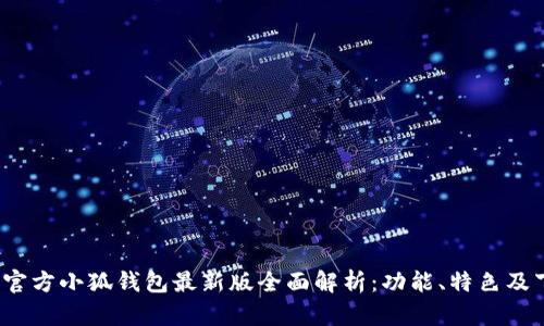 2023年官方小狐钱包最新版全面解析:功能、特色及下载指南
