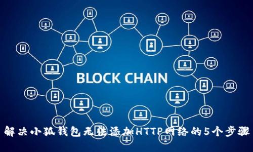 解决小狐钱包无法添加HTTP网络的5个步骤