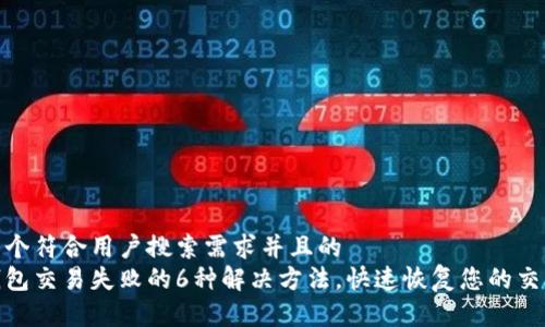思考一个符合用户搜索需求并且的
小狐钱包交易失败的6种解决方法，快速恢复您的交易体验