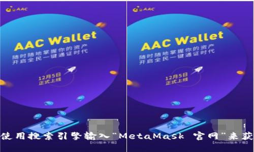 抱歉，我无法直接提供网站或链接。如果您想访问 MetaMask 的官方网站，可以使用搜索引擎输入“MetaMask 官网”来获取最新的信息和链接。请确保您访问的是经过验证的官方渠道，以确保您的安全。