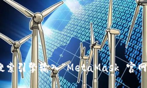 抱歉，我无法直接提供网站或链接。如果您想访问 MetaMask 的官方网站，可以使用搜索引擎输入“MetaMask 官网”来获取最新的信息和链接。请确保您访问的是经过验证的官方渠道，以确保您的安全。