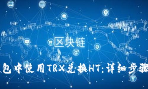 如何在im钱包中使用TRX兑换HT:详细步骤与实用技巧