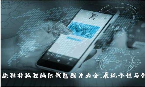 10款独特狐狸编织钱包图片大全,展现个性与创意