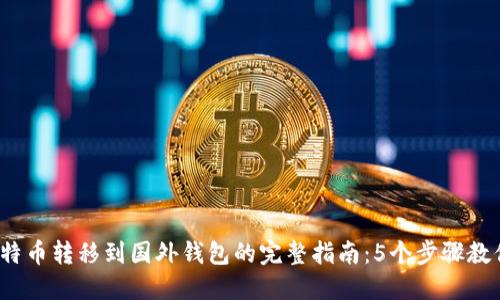2023年比特币转移到国外钱包的完整指南:5个步骤教你轻松完成