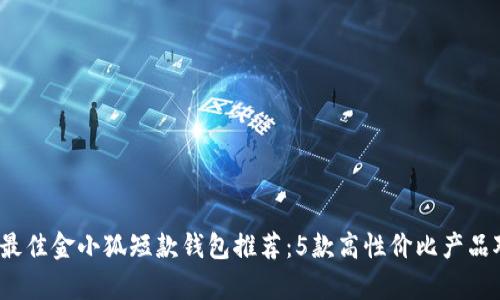 2023年最佳金小狐短款钱包推荐:5款高性价比产品对比分析