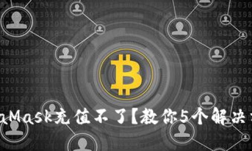 MetaMask充值不了？教你5个解决方案！