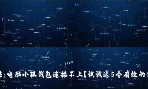 解决方法:电脑小狐钱包连接不上?试试这5个有效的修复技巧
