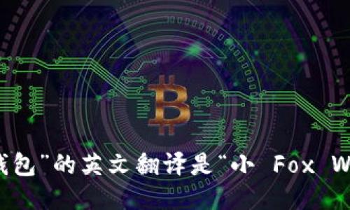 “小狐钱包”的英文翻译是“小 Fox Wallet”。