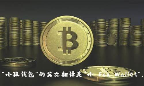 “小狐钱包”的英文翻译是“小 Fox Wallet”。