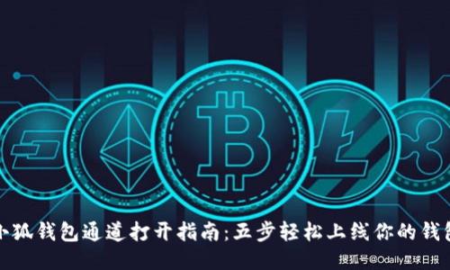 小狐钱包通道打开指南:五步轻松上线你的钱包