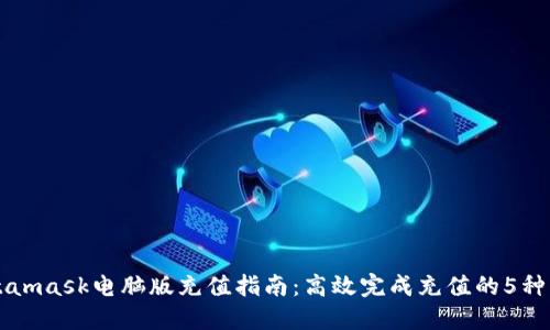 Metamask电脑版充值指南：高效完成充值的5种方式