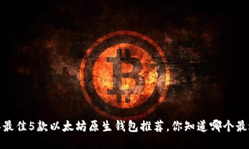 2023年最佳5款以太坊原生钱包推荐,你知道哪个最适合你?