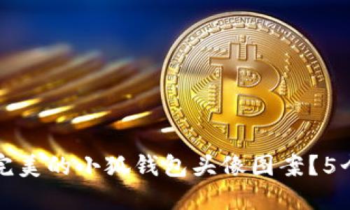 如何选择完美的小狐钱包头像图案?5个实用技巧