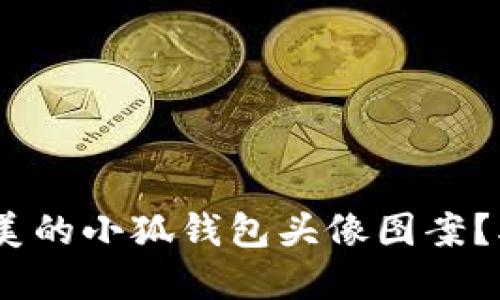 如何选择完美的小狐钱包头像图案?5个实用技巧