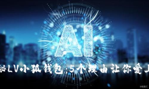 揭秘LV小狐钱包：5个理由让你爱上它