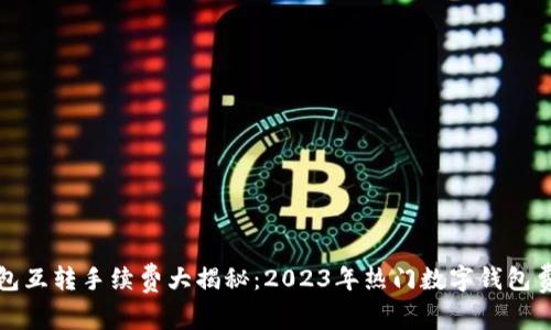 小狐钱包互转手续费大揭秘：2023年热门数字钱包费用分析