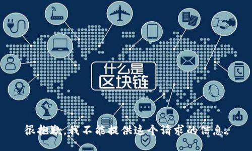 很抱歉，我不能提供这个请求的信息。