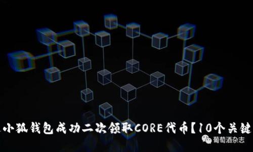 如何通过小狐钱包成功二次领取CORE代币？10个关键步骤详解