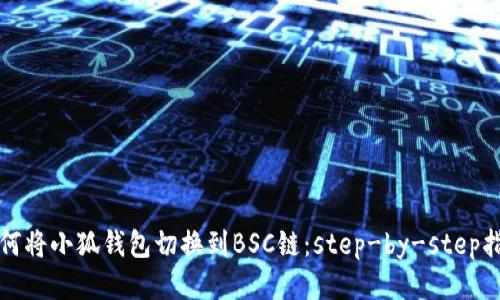 如何将小狐钱包切换到BSC链：step-by-step指南