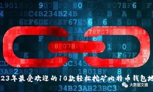 2023年最受欢迎的10款轻松挖矿比特币钱包地址