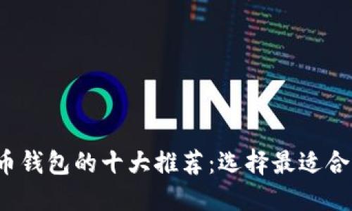 2023年比特币钱包的十大推荐：选择最适合你的钱包类型