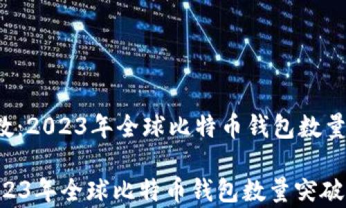 
    比特币钱包个数：2023年全球比特币钱包数量突破2亿的深度分析

比特币钱包个数：2023年全球比特币钱包数量突破2亿的深度分析