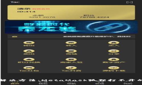 2023年5个有效解决方法：MetaMask狐狸打不开的原因及修复技巧