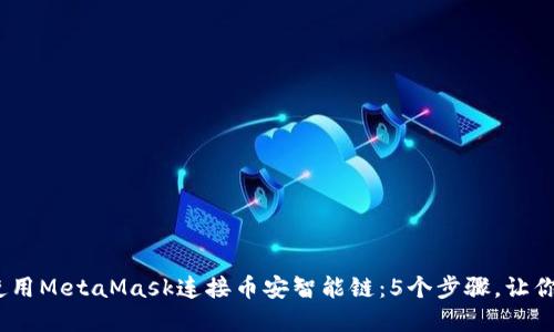 2023年如何使用MetaMask连接币安智能链:5个步骤,让你畅享DeFi世界