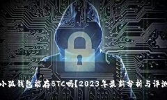 小狐钱包能存BTC吗？2023年最新分析与