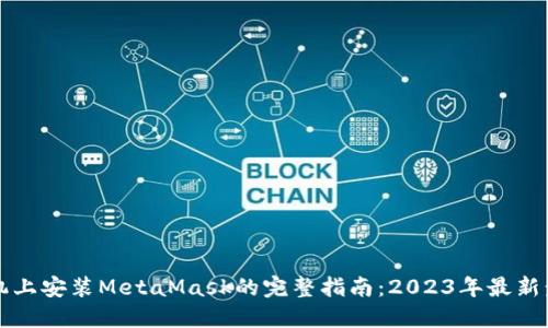 手机上安装MetaMask的完整指南:2023年最新步骤