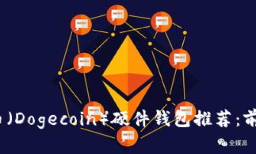 2023年狗狗币(Dogecoin)硬件钱包推荐:前五大安全选择