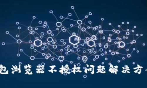 2023年小狐钱包浏览器不授权问题解决方案：4个实用技巧