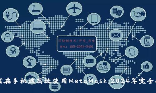 如何在手机端高效使用MetaMask：2024年完全指南