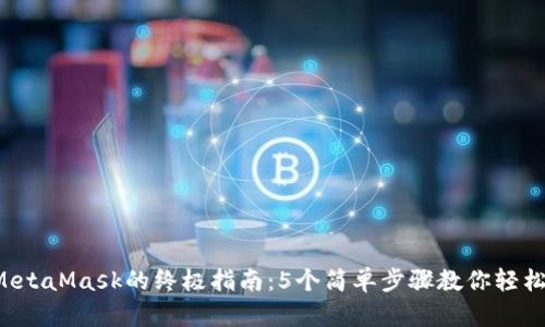 2023年注册MetaMask的终极指南：5个简单步骤教你轻松上手数字货币