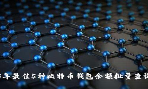2023年最佳5种比特币钱包余额批量查询工具