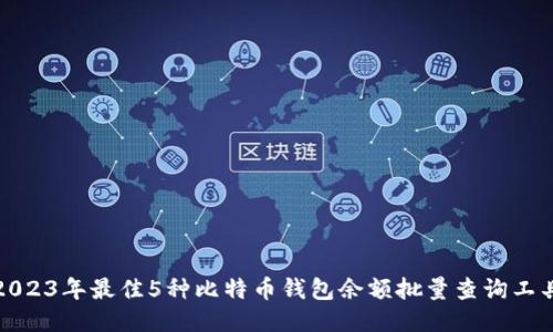 2023年最佳5种比特币钱包余额批量查询工具
