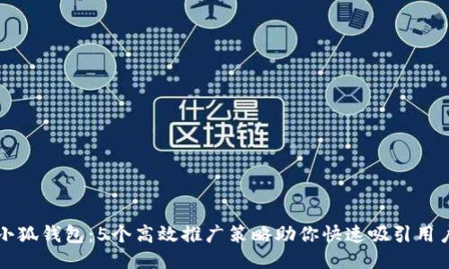 小狐钱包:5个高效推广策略助你快速吸引用户