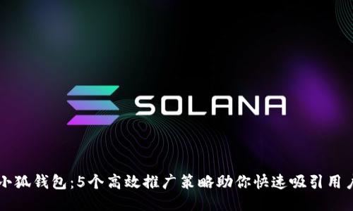 小狐钱包:5个高效推广策略助你快速吸引用户