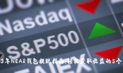 2023年NEAR钱包提现指南：轻松获取收益的5个步骤