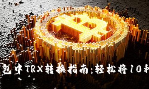 2023年麦子钱包中TRX转换指南：轻松将10种主流币种交换
