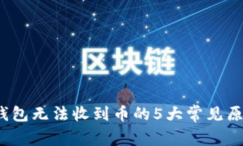 2023年小狐钱包无法收到币的5大常见原因及解决方案