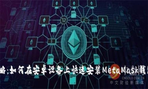 2023年完整攻略：如何在安卓设备上快速安装MetaMask钱包（附图文步骤）