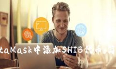 2023年如何在MetaMask中添加SHIB代币：简