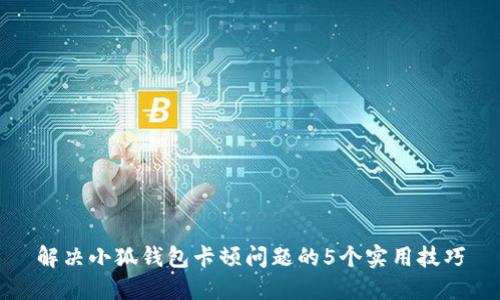 解决小狐钱包卡顿问题的5个实用技巧