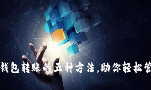 探索以太坊钱包转账的五种方法，助你轻松管理数字资产